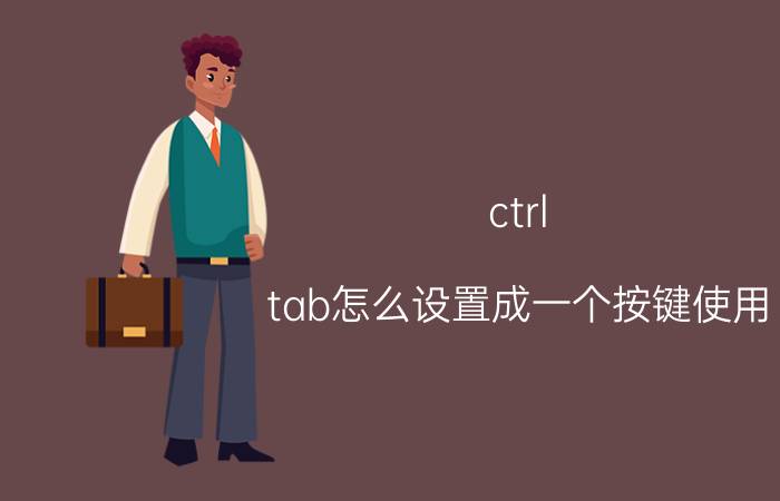 ctrl tab怎么设置成一个按键使用 ctrl的组合键有哪些？